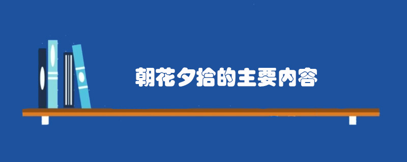 朝花夕拾的主要内容，朝花夕拾全书内容概括