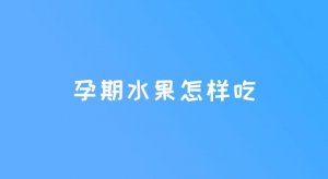 孕早期水果怎么吃