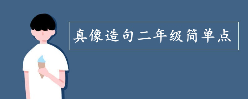 真像造句二年级简单点