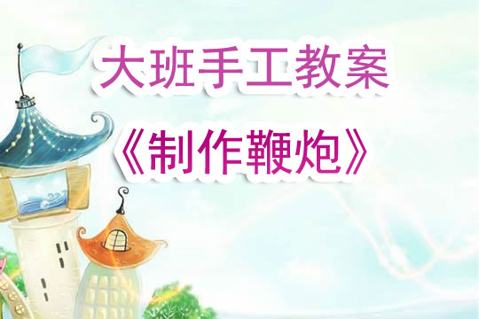 幼儿园大班手工活动教案《制作鞭炮》