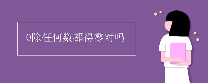 0除以任何数都得0对吗