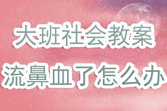 幼儿园大班教案《流鼻血怎么办》含反思