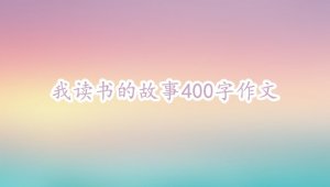 我读书的故事400字作文（14篇）