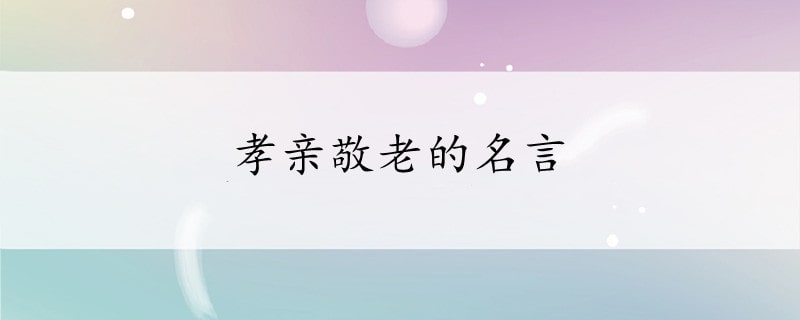 孝亲敬老的名言 文学常识 宝贝宝贝网