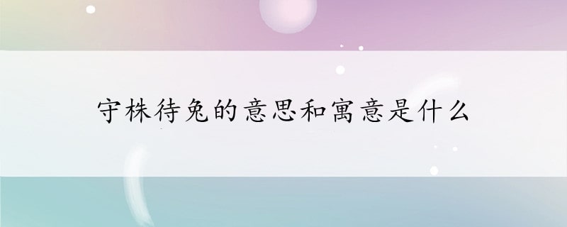 守株待兔的意思和寓意是什么