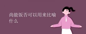 尚能饭否可以用来比喻什么