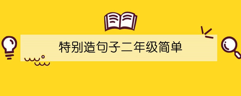 特别造句子二年级简单