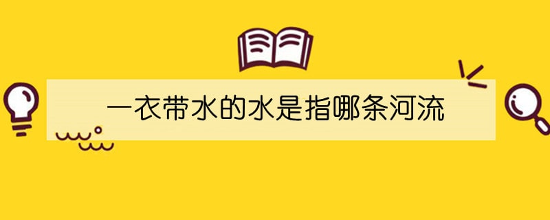 一衣带水的水是指哪条河流