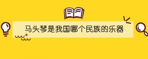 马头琴是我国哪个民族的乐器