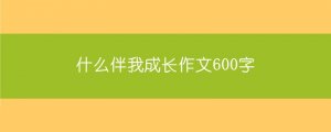 什么伴我成长作文600字（6篇）