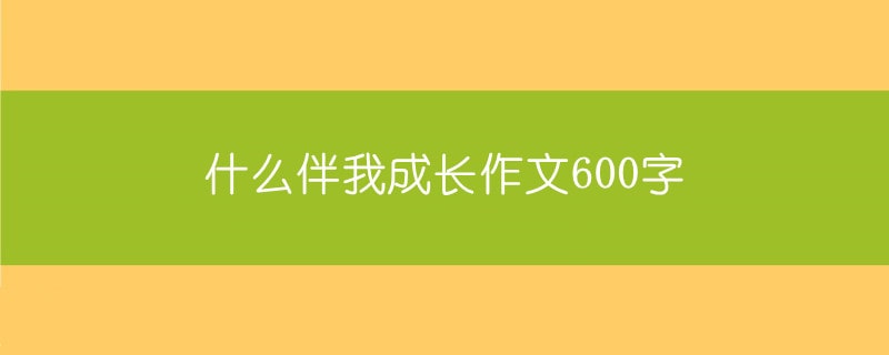 什么伴我成长作文600字（6篇）