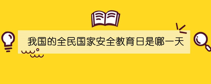 我国的全民国家安全教育日是哪一天