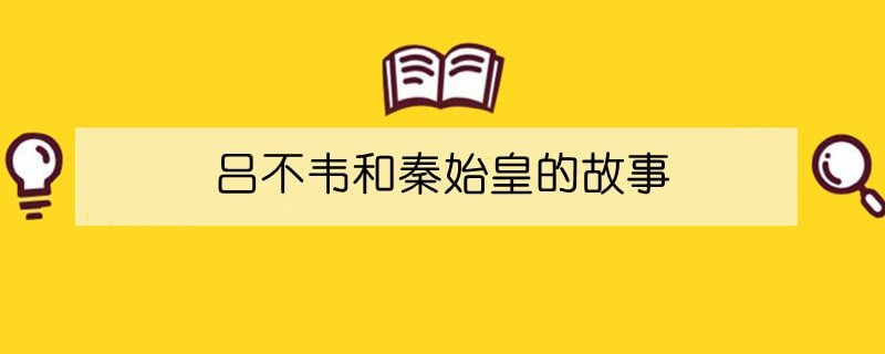 吕不韦和秦始皇的故事概括