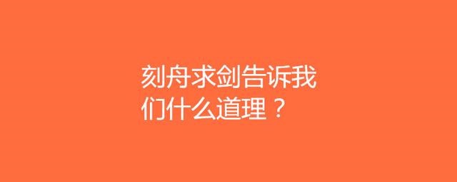 刻舟求剑告诉我们什么道理?