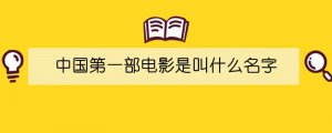 中国第一部电影是叫什么名字