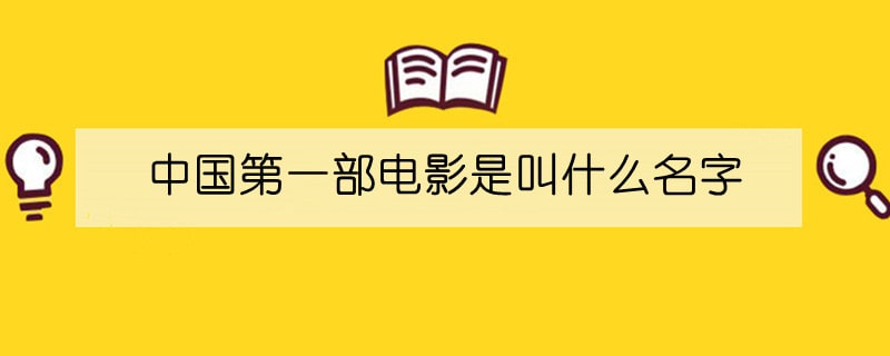 中国第一部电影是叫什么名字