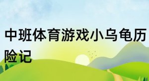 幼儿园中班体育游戏教案《小乌龟历险记》