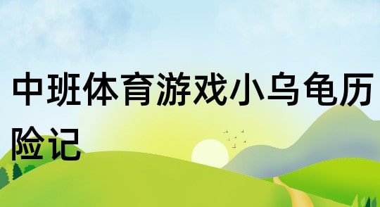 幼儿园中班体育游戏教案《小乌龟历险记》