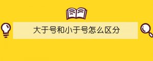 大于号和小于号怎么区分