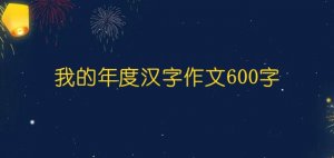 我的年度汉字作文600字