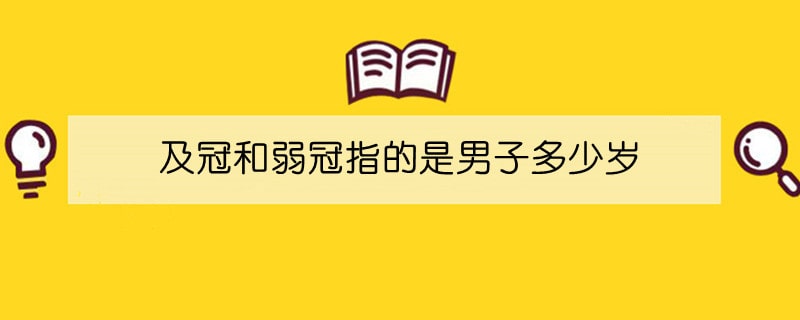 及冠和弱冠指的是男子多少岁