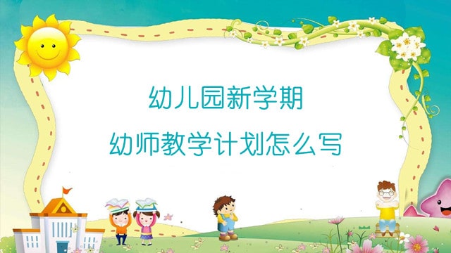 幼儿园新学期幼师教学计划怎么写？