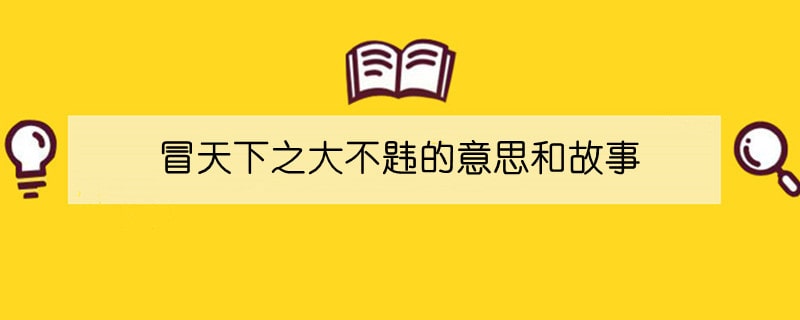 冒天下之大不韪的意思和故事