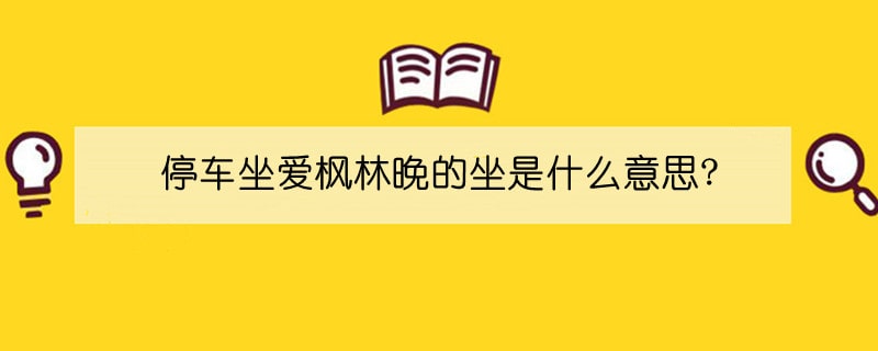 停车坐爱枫林晚的坐是什么意思?