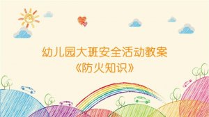 幼儿园大班安全活动教案《防火知识》