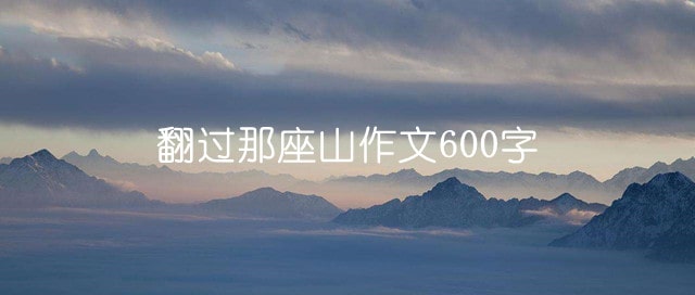 翻过那座山作文600字（9篇）