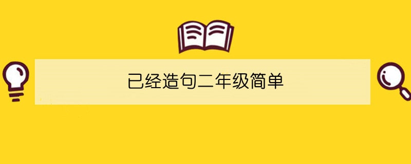 已经造句二年级简单