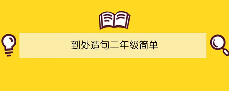 到处造句二年级简单