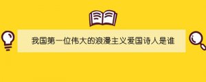 我国第一位伟大的浪漫主义爱国诗人是谁