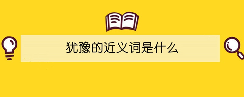 犹豫的近义词是什么