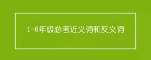 1-6年级必考近义词和反义词