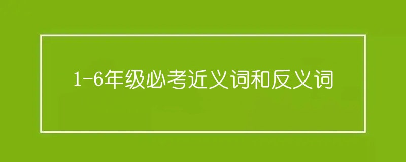 1-6年级必考近义词和反义词