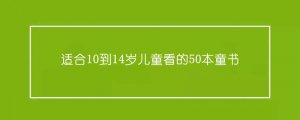 适合10到14岁儿童看的50本童书推荐及理由